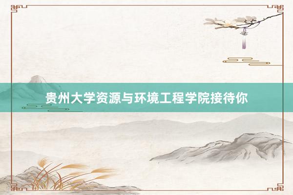 贵州大学资源与环境工程学院接待你